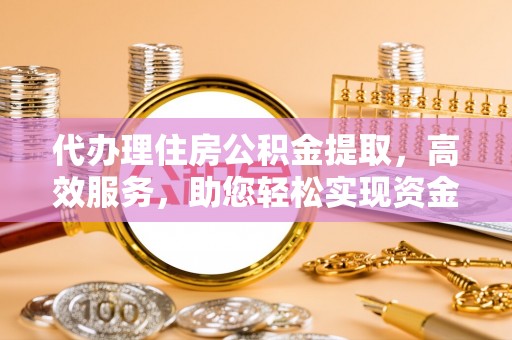 察右后旗代办理住房公积金提取，高效服务，助您轻松实现资金流转