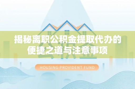 察右后旗揭秘离职公积金提取代办的便捷之道与注意事项