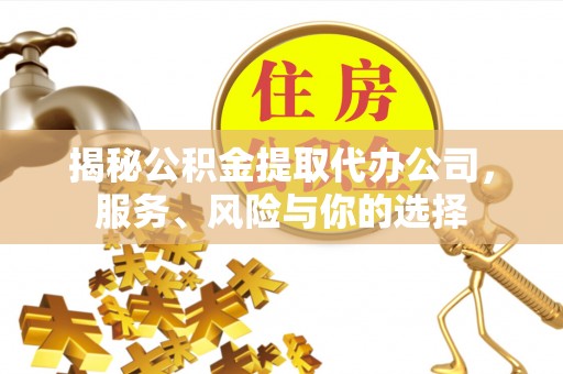 察右后旗揭秘公积金提取代办公司，服务、风险与你的选择