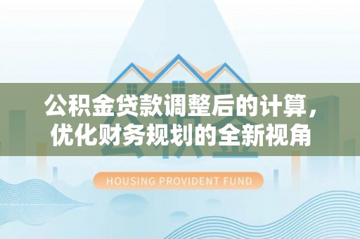 察右后旗公积金贷款调整后的计算，优化财务规划的全新视角