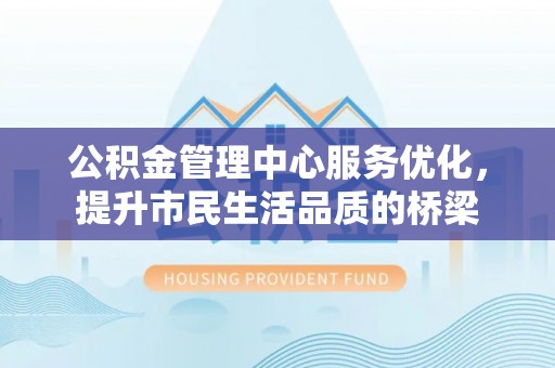 察右后旗公积金管理中心服务优化，提升市民生活品质的桥梁