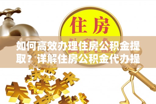 察右后旗如何高效办理住房公积金提取？详解住房公积金代办提取流程