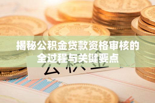 察右后旗揭秘公积金贷款资格审核的全过程与关键要点