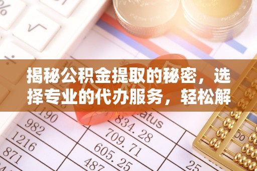 察右后旗揭秘公积金提取的秘密，选择专业的代办服务，轻松解决你的难题