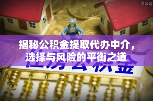 察右后旗揭秘公积金提取代办中介，选择与风险的平衡之道