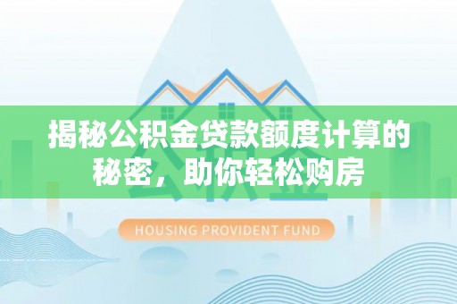 察右后旗揭秘公积金贷款额度计算的秘密，助你轻松购房