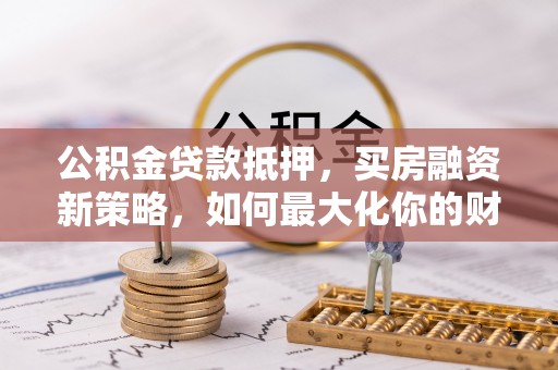 察右后旗公积金贷款抵押，买房融资新策略，如何最大化你的财务自由