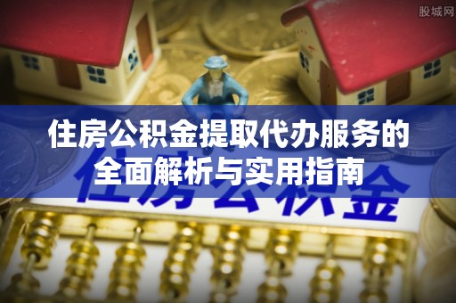 察右后旗住房公积金提取代办服务的全面解析与实用指南