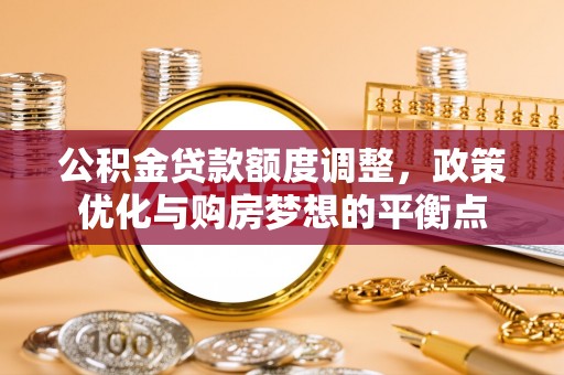 察右后旗公积金贷款额度调整，政策优化与购房梦想的平衡点