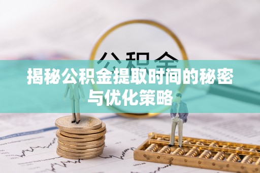 察右后旗揭秘公积金提取时间的秘密与优化策略