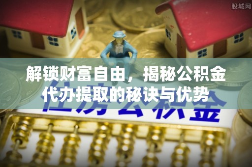 察右后旗解锁财富自由，揭秘公积金代办提取的秘诀与优势