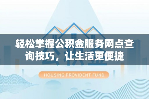 察右后旗轻松掌握公积金服务网点查询技巧，让生活更便捷