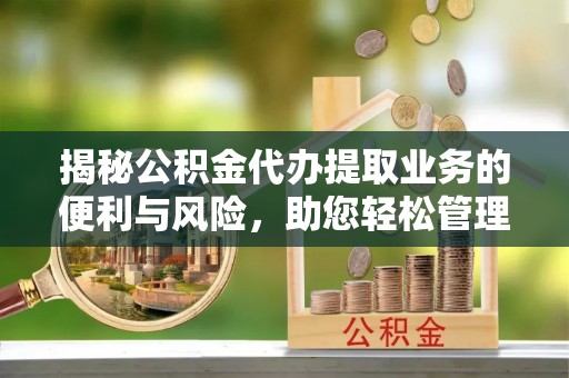 察右后旗揭秘公积金代办提取业务的便利与风险，助您轻松管理个人资金