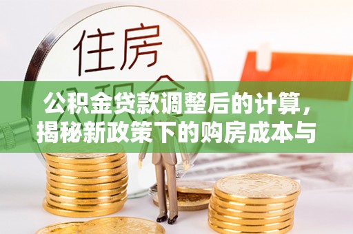 察右后旗公积金贷款调整后的计算，揭秘新政策下的购房成本与规划