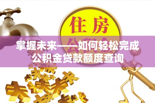 察右后旗掌握未来——如何轻松完成公积金贷款额度查询