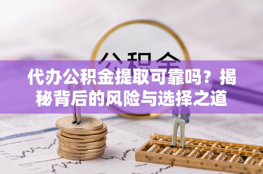 察右后旗代办公积金提取可靠吗？揭秘背后的风险与选择之道