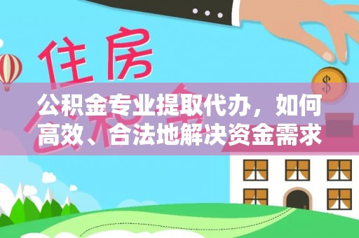 察右后旗公积金专业提取代办，如何高效、合法地解决资金需求？