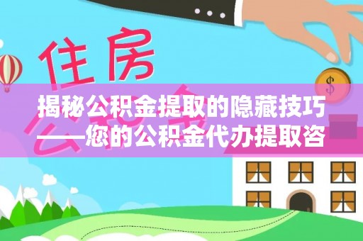 察右后旗揭秘公积金提取的隐藏技巧——您的公积金代办提取咨询指南