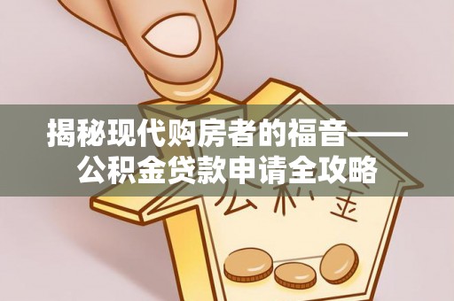 察右后旗揭秘现代购房者的福音——公积金贷款申请全攻略