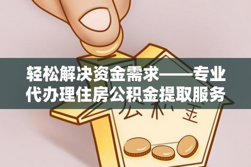 察右后旗轻松解决资金需求——专业代办理住房公积金提取服务