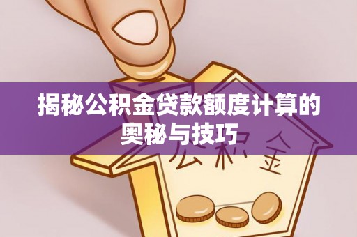 察右后旗揭秘公积金贷款额度计算的奥秘与技巧