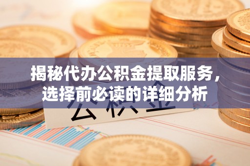察右后旗揭秘代办公积金提取服务，选择前必读的详细分析