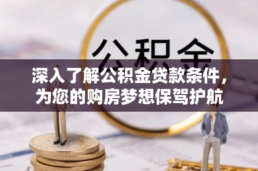 察右后旗深入了解公积金贷款条件，为您的购房梦想保驾护航