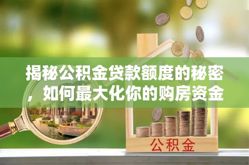 察右后旗揭秘公积金贷款额度的秘密，如何最大化你的购房资金