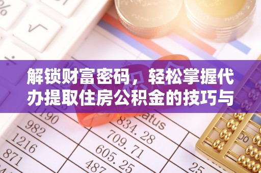 察右后旗解锁财富密码，轻松掌握代办提取住房公积金的技巧与策略