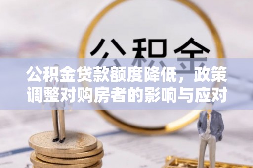 察右后旗公积金贷款额度降低，政策调整对购房者的影响与应对策略