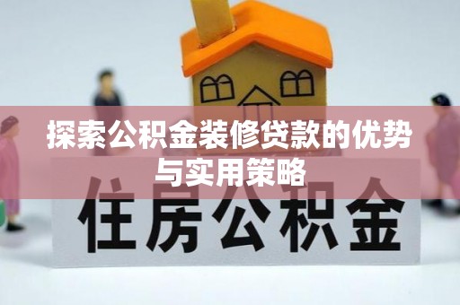 察右后旗探索公积金装修贷款的优势与实用策略