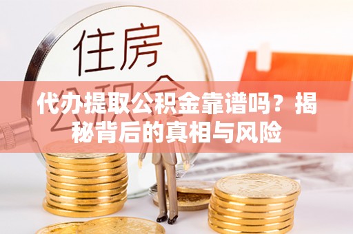 察右后旗代办提取公积金靠谱吗？揭秘背后的真相与风险