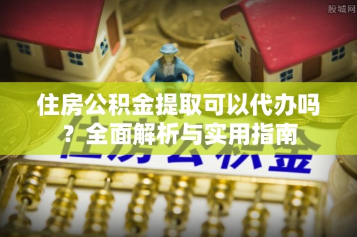 察右后旗住房公积金提取可以代办吗？全面解析与实用指南