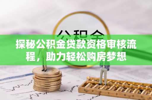 察右后旗探秘公积金贷款资格审核流程，助力轻松购房梦想