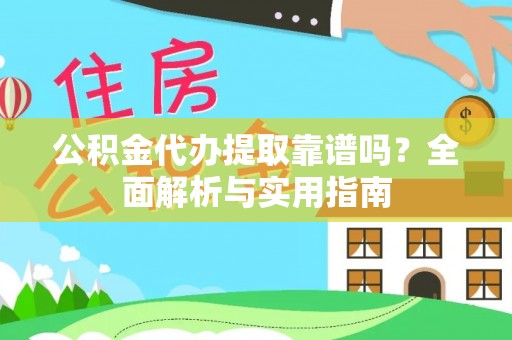 察右后旗公积金代办提取靠谱吗？全面解析与实用指南