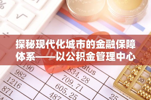 察右后旗探秘现代化城市的金融保障体系——以公积金管理中心为核心的民生服务