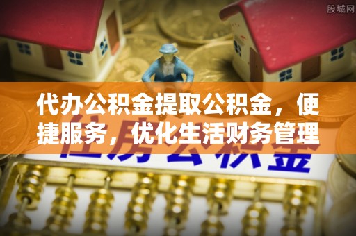 察右后旗代办公积金提取公积金，便捷服务，优化生活财务管理