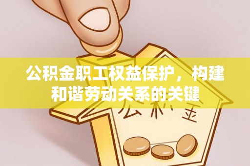 察右后旗公积金职工权益保护，构建和谐劳动关系的关键