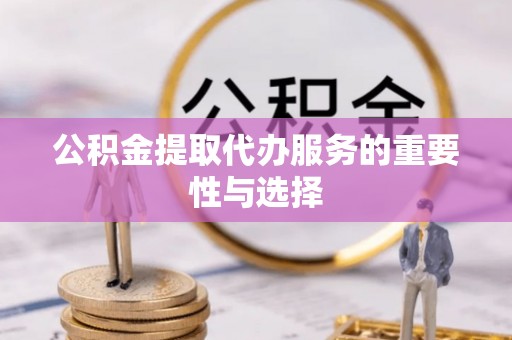 察右后旗公积金提取代办服务的重要性与选择