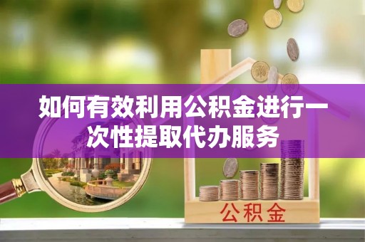 察右后旗如何有效利用公积金进行一次性提取代办服务
