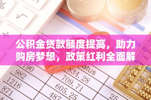 察右后旗公积金贷款额度提高，助力购房梦想，政策红利全面解析