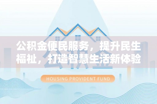 察右后旗公积金便民服务，提升民生福祉，打造智慧生活新体验