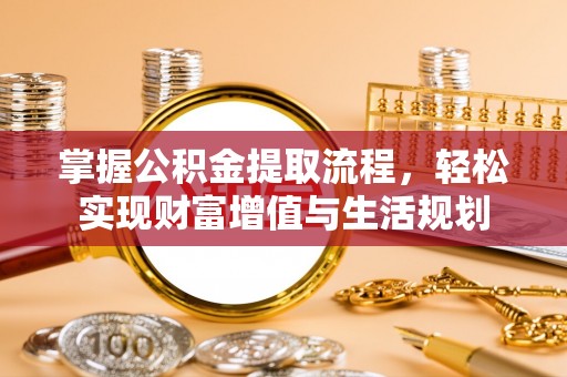 察右后旗掌握公积金提取流程，轻松实现财富增值与生活规划