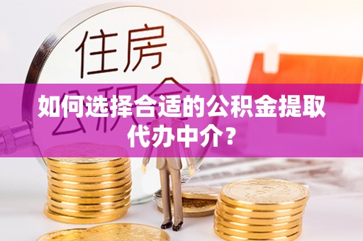 察右后旗如何选择合适的公积金提取代办中介？