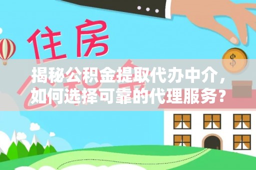 察右后旗揭秘公积金提取代办中介，如何选择可靠的代理服务？