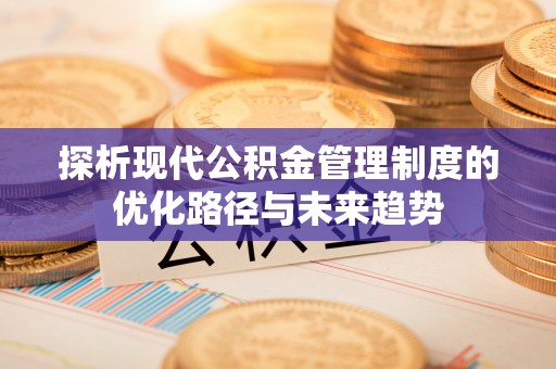 察右后旗探析现代公积金管理制度的优化路径与未来趋势