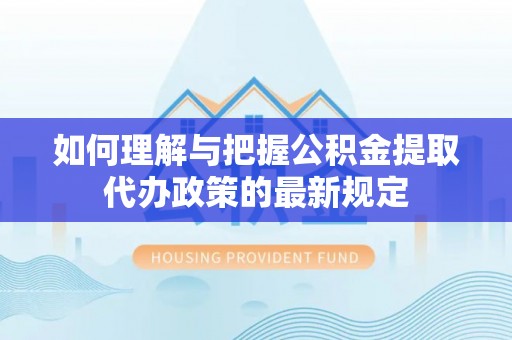 察右后旗如何理解与把握公积金提取代办政策的最新规定