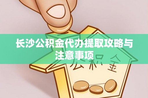 察右后旗长沙公积金代办提取攻略与注意事项