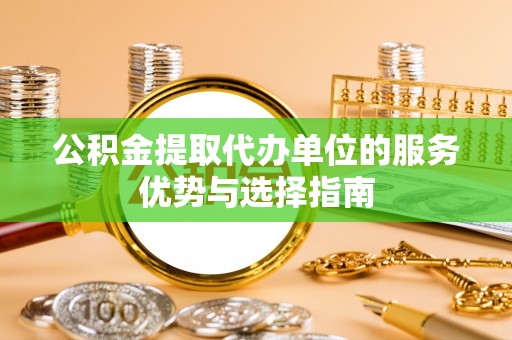 察右后旗公积金提取代办单位的服务优势与选择指南