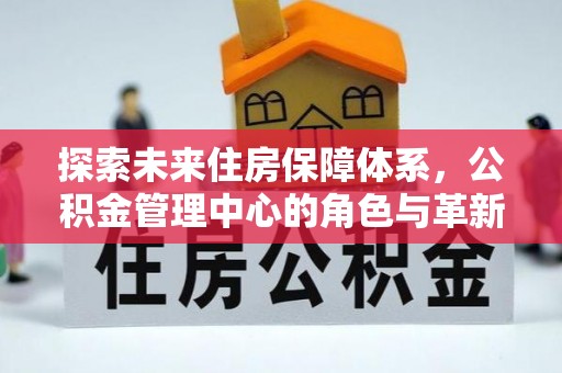 察右后旗探索未来住房保障体系，公积金管理中心的角色与革新